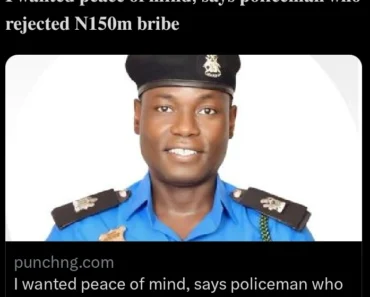 I wanted peace of mind, says policeman who rejected N150m bribe